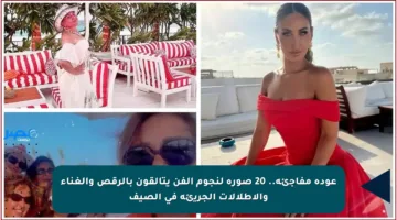 عودة مفاجئة.. 20 صورة لنجوم الفن يتألقون بالرقص والغناء والإطلالات الجريئة في الصيف